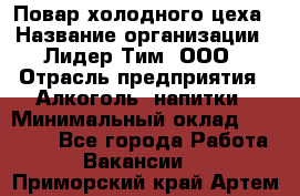 Повар холодного цеха › Название организации ­ Лидер Тим, ООО › Отрасль предприятия ­ Алкоголь, напитки › Минимальный оклад ­ 30 000 - Все города Работа » Вакансии   . Приморский край,Артем г.